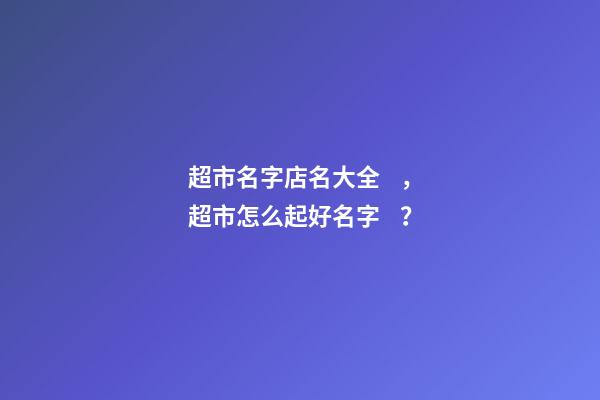 超市名字店名大全，超市怎么起好名字？